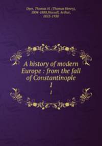 A history of modern Europe : from the fall of Constantinople. 1