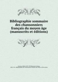 Bibliographie sommaire des chansonniers franais du moyen ge (manuscrits et ditions)