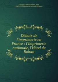 Dbuts de l`imprimerie en France : l`Imprimerie nationale, l`Htel de Rohan