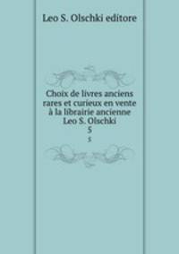 Choix de livres anciens rares et curieux en vente la librairie ancienne Leo S. Olschki. 5