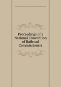 Proceedings of a National Convention of Railroad Commissioners