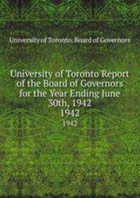 University of Toronto Report of the Board of Governors for the Year Ending June 30th, 1942. 1942