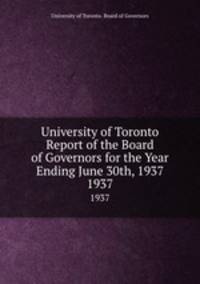 University of Toronto Report of the Board of Governors for the Year Ending June 30th, 1937. 1937