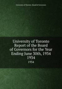 University of Toronto Report of the Board of Governors for the Year Ending June 30th, 1934. 1934