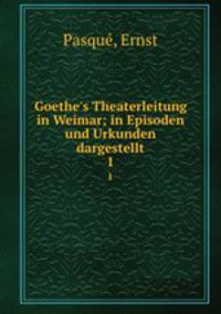 Goethe`s Theaterleitung in Weimar; in Episoden und Urkunden dargestellt. 1