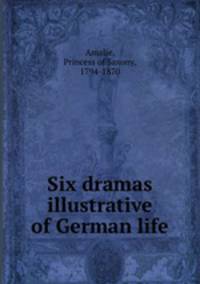 Six dramas illustrative of German life