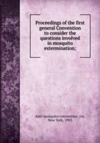 Proceedings of the first general Convention to consider the questions involved in mosquito extermination;