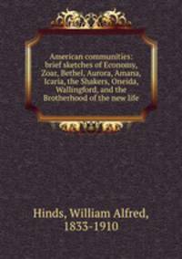 American communities: brief sketches of Economy, Zoar, Bethel, Aurora, Amana, Icaria, the Shakers, Oneida, Wallingford, and the Brotherhood of the new life