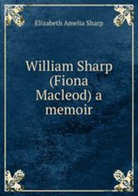 William Sharp (Fiona Macleod) a memoir