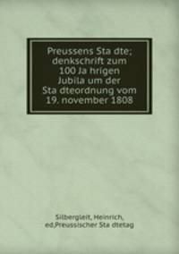 Preussens Stadte; denkschrift zum 100 Jahrigen Jubilaum der Stadteordnung vom 19. november 1808