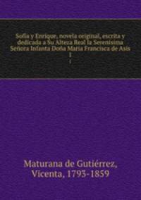 Sofa y Enrique, novela original, escrita y dedicada a Su Alteza Real la Serenisima Seora Infanta Doa Maria Francisca de Asis. 1