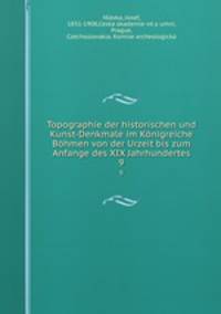 Topographie der historischen und Kunst-Denkmale im Knigreiche Bhmen von der Urzeit bis zum Anfange des XIX Jahrhundertes. 9
