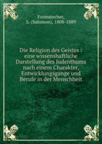 Die Religion des Geistes : eine wissenshaftliche Darstellung des Judenthums nach einem Charakter, Entwicklungsgange und Berufe in der Menschheit