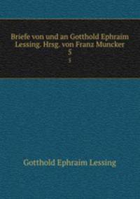 Briefe von und an Gotthold Ephraim Lessing. Hrsg. von Franz Muncker. 5