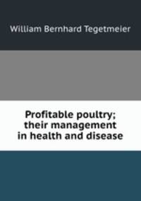 Profitable poultry; their management in health and disease