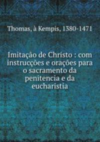 Imitao de Christo : com instruces e oraes para o sacramento da penitencia e da eucharistia