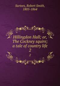 Hillingdon Hall; or, The Cockney squire; a tale of country life. 2