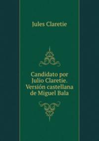 Candidato por Julio Claretie. Versin castellana de Miguel Bala