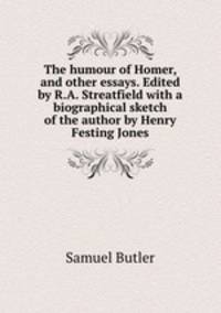 The humour of Homer, and other essays. Edited by R.A. Streatfield with a biographical sketch of the author by Henry Festing Jones