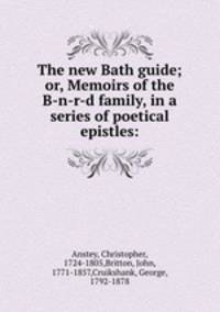 The new Bath guide; or, Memoirs of the B-n-r-d family, in a series of poetical epistles: