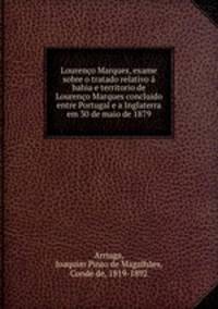 Loureno Marques, exame sobre o tratado relativo bahia e territorio de Loureno Marques concluido entre Portugal e a Inglaterra em 30 de maio de 1879