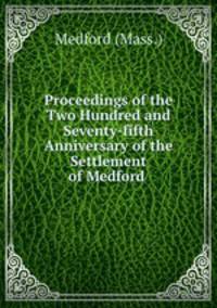 Proceedings of the Two Hundred and Seventy-fifth Anniversary of the Settlement of Medford .