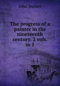 The progress of a painter in the nineteenth century. 2 vols. in 1.