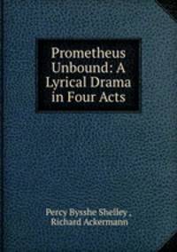 Prometheus Unbound: A Lyrical Drama in Four Acts