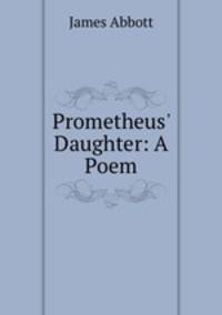 Prometheus` Daughter: A Poem