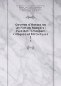 Oeuvres d`Horace en latin et en franois : avec des remarques critiques et historiques. 5