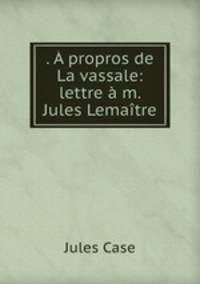 . propros de La vassale: lettre m. Jules Lematre