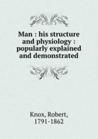 Man : his structure and physiology : popularly explained and demonstrated