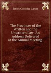 The Provinces of the Written and the Unwritten Law: An Address Delivered at the Annual Meeting .