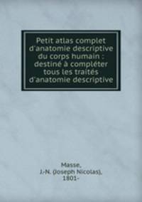 Petit atlas complet d`anatomie descriptive du corps humain : destin complter tous les traits d`anatomie descriptive