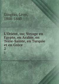 L`Orient, ou; Voyage en Egypte, en Arabie, en Terre-Sainte, en Turquie et en Grce. 2
