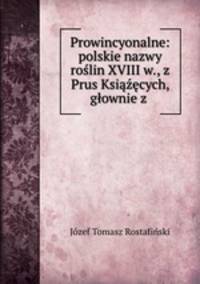 Prowincyonalne: polskie nazwy rolin XVIII w., z Prus Ksicych, gownie z .