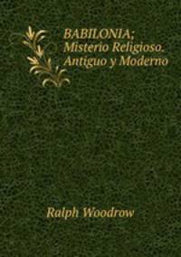 BABILONIA; Misterio Religioso. Antiguo y Moderno