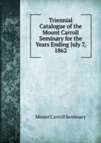 Triennial Catalogue of the Mount Carroll Seminary for the Years Ending July 7, 1862