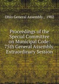 Proceedings of the Special Committee on Municipal Code: 75th General Assembly. Extraordinary Session