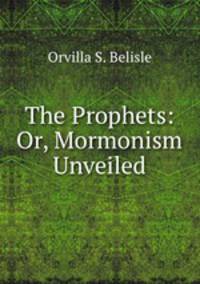 The Prophets: Or, Mormonism Unveiled