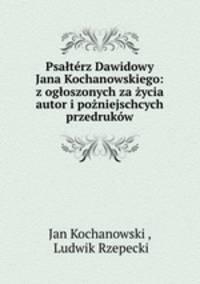 Psatrz Dawidowy Jana Kochanowskiego: z ogoszonych za ycia autor i poniejschcych przedrukw