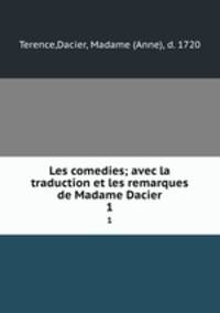 Les comedies; avec la traduction et les remarques de Madame Dacier. 1