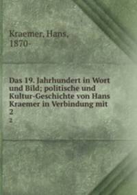 Das 19. Jahrhundert in Wort und Bild; politische und Kultur-Geschichte von Hans Kraemer in Verbindung mit. 2