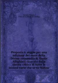 Proposta e saggio per una edizione del testo della Divina commedia di Dante Allighieri ricavato dalla rivista critica di tutte le lezioni varie che se ne hanno