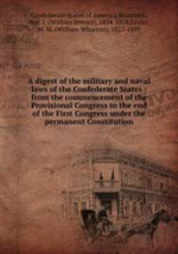 A digest of the military and naval laws of the Confederate States : from the commencement of the Provisional Congress to the end of the First Congress under the permanent Constitution