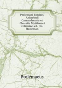 Ptolemaei Eordaei, Aristobuli Cassandrensis et Charetis Mytilenaei reliquiae, ed. J.G. Hulleman