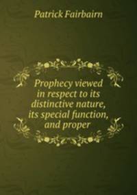 Prophecy viewed in respect to its distinctive nature, its special function, and proper interpretation