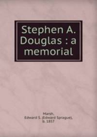 Stephen A. Douglas : a memorial