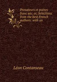 Prosateurs et potes francais; or, Selections from the best French authors: with an .