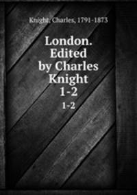London. Edited by Charles Knight. 1-2